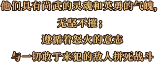 他们具有尚武的灵魂和英勇的气魄,无坚不摧;遵循着怒火的意志与一切敢于来犯的敌人拼死战斗